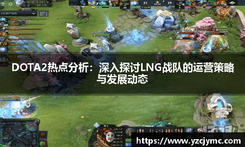 DOTA2热点分析：深入探讨LNG战队的运营策略与发展动态