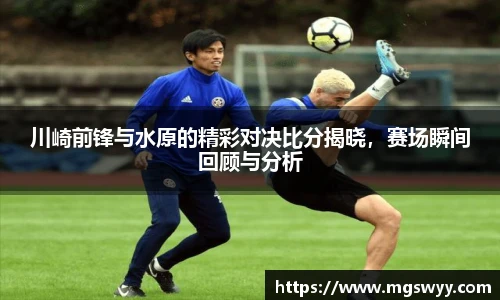 川崎前锋与水原的精彩对决比分揭晓，赛场瞬间回顾与分析