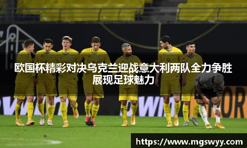 欧国杯精彩对决乌克兰迎战意大利两队全力争胜展现足球魅力