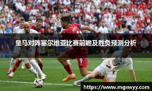皇马对阵塞尔维亚比赛前瞻及胜负预测分析