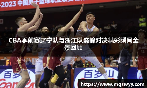yy易游CBA季前赛辽宁队与浙江队巅峰对决精彩瞬间全景回顾